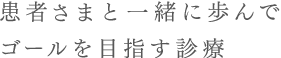 患者さまと一緒に歩んでゴールを目指す診療