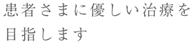 患者様に優しい治療を目指します。