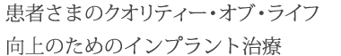 患者さまのクオリティー・オブ・ライフ向上のためのインプラント治療