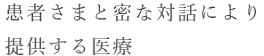 患者さまと密な対話により提供する医療