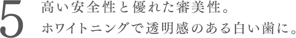 高い安全性と優れた審美性。
ホワイトニングで透明感のある白い歯に。