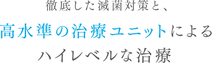 徹底した滅菌対策と、高水準の治療ユニットによるハイレベルな治療