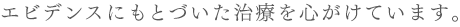 エビデンスにもとづいた治療を心がけています。