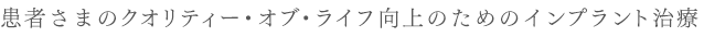 患者さまのクオリティー・オブ・ライフ向上のためのインプラント治療