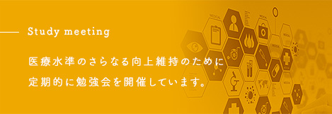 Study meeting医療水準のさらなる向上維持のために定期的に勉強会を開催しています。