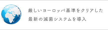 厳しいヨーロッパ基準をクリアした最新の滅菌システムを導入